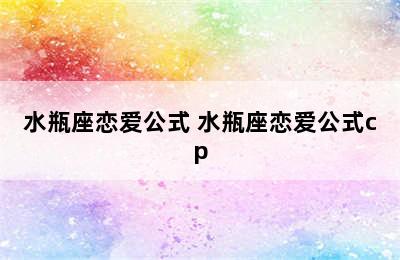 水瓶座恋爱公式 水瓶座恋爱公式cp